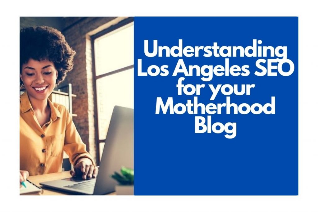 Understanding-Los-Angeles-SEO-for-your-Motherhood-Blog