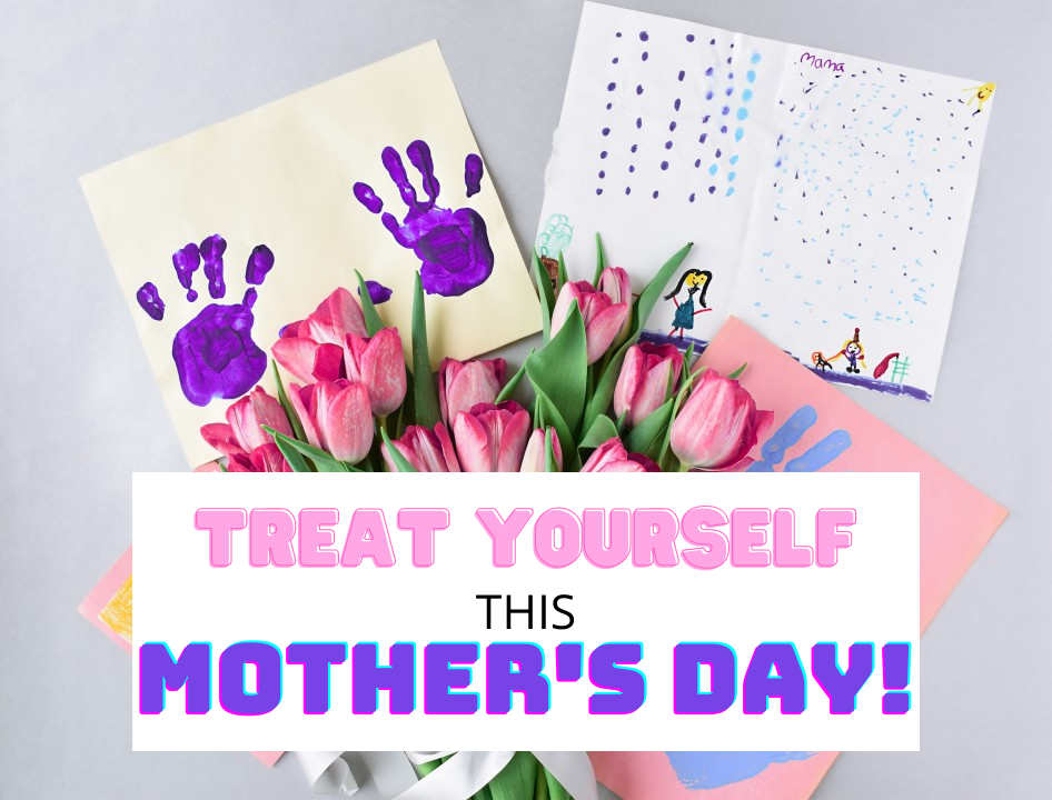 Treat Yourself This Mother’s Day